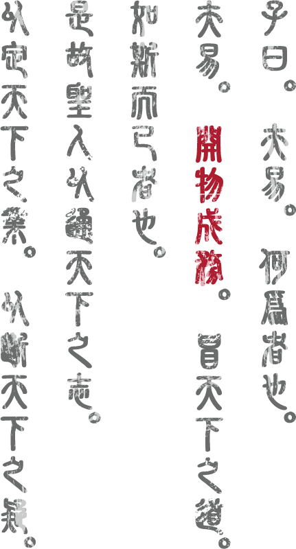 子曰。夫易。何爲者也。夫易。開物成務。冒天下之道。如斯而已者也。是故聖人以通天下之志。以定天下之業。以斷天下之疑。